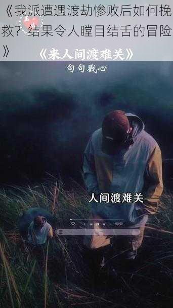 《我派遭遇渡劫惨败后如何挽救？结果令人瞠目结舌的冒险》