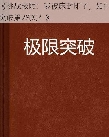 《挑战极限：我被床封印了，如何突破第28关？》