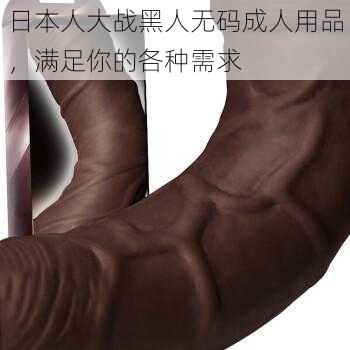 日本人大战黑人无码成人用品，满足你的各种需求