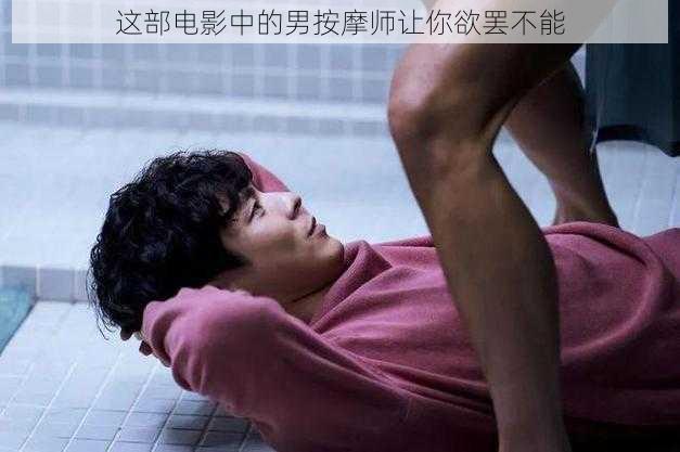 这部电影中的男按摩师让你欲罢不能