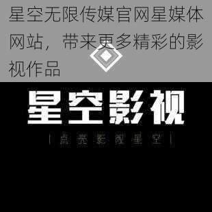 星空无限传媒官网星媒体网站，带来更多精彩的影视作品