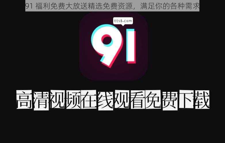 91 福利免费大放送精选免费资源，满足你的各种需求