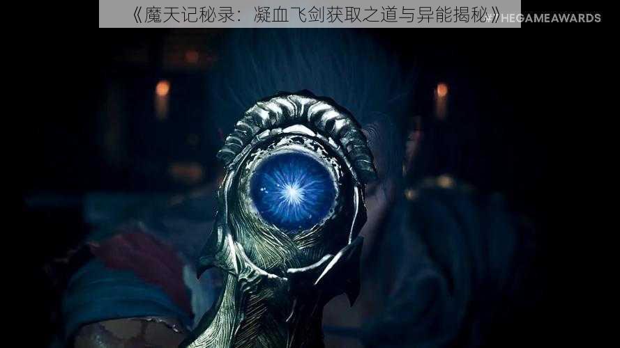 《魔天记秘录：凝血飞剑获取之道与异能揭秘》