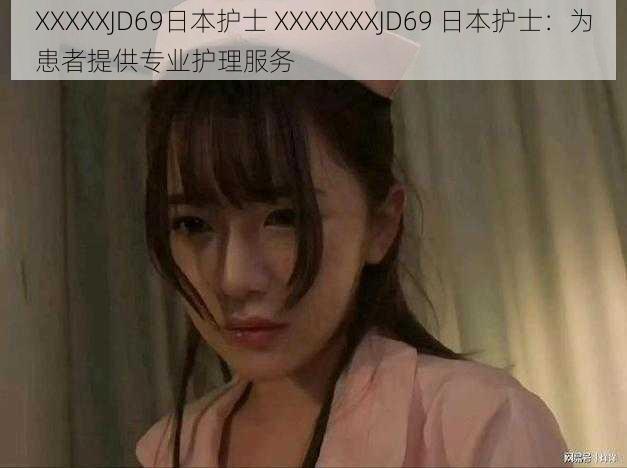 XXXXXJD69日本护士 XXXXXXXJD69 日本护士：为患者提供专业护理服务