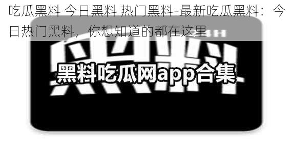 吃瓜黑料 今日黑料 热门黑料-最新吃瓜黑料：今日热门黑料，你想知道的都在这里