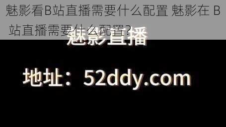 魅影看B站直播需要什么配置 魅影在 B 站直播需要什么配置？