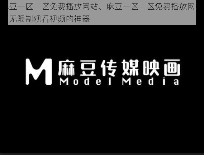 麻豆一区二区免费播放网站、麻豆一区二区免费播放网站，无限制观看视频的神器