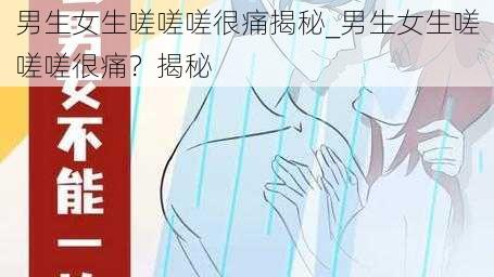 男生女生嗟嗟嗟很痛揭秘_男生女生嗟嗟嗟很痛？揭秘