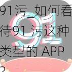 91污_如何看待91 污这种类型的 APP？