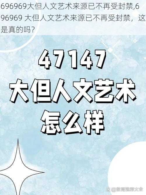 696969大但人文艺术来源已不再受封禁,696969 大但人文艺术来源已不再受封禁，这是真的吗？