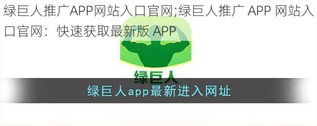 绿巨人推广APP网站入口官网;绿巨人推广 APP 网站入口官网：快速获取最新版 APP