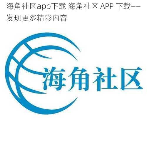 海角社区app下载 海角社区 APP 下载——发现更多精彩内容