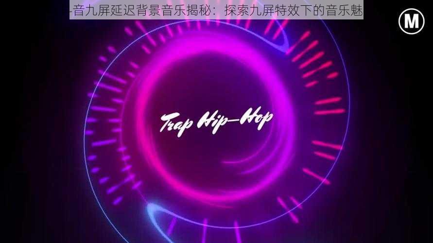 抖音九屏延迟背景音乐揭秘：探索九屏特效下的音乐魅力