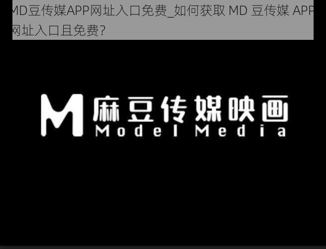 MD豆传媒APP网址入口免费_如何获取 MD 豆传媒 APP 网址入口且免费？