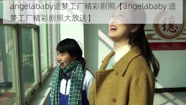 angelababy造梦工厂精彩剧照【angelababy 造梦工厂精彩剧照大放送】