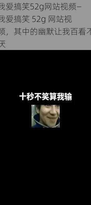 我爱搞笑52g网站视频—我爱搞笑 52g 网站视频，其中的幽默让我百看不厌