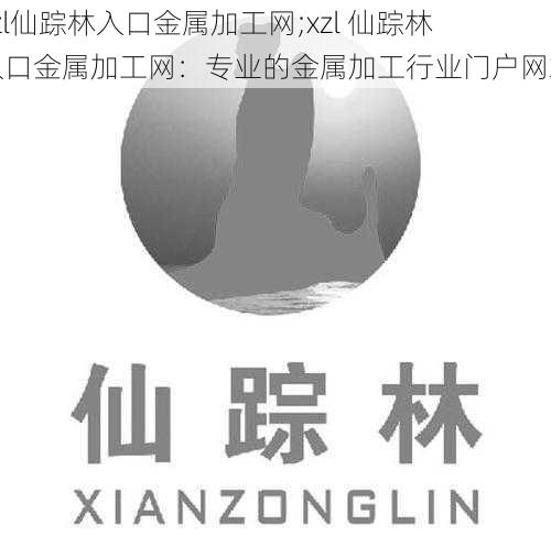 xzl仙踪林入口金属加工网;xzl 仙踪林入口金属加工网：专业的金属加工行业门户网站