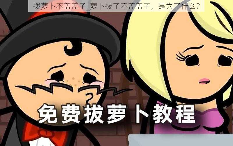 拨萝卜不盖盖子_萝卜拔了不盖盖子，是为了什么？