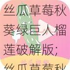 丝瓜草莓秋葵绿巨人榴莲破解版;丝瓜草莓秋葵绿巨人榴莲破解版，你敢用吗？