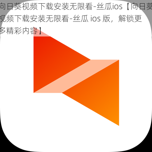 向日葵视频下载安装无限看-丝瓜ios【向日葵视频下载安装无限看-丝瓜 ios 版，解锁更多精彩内容】