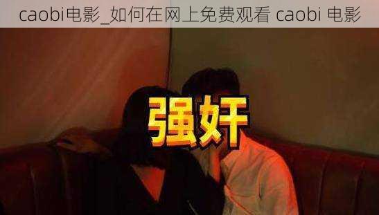 caobi电影_如何在网上免费观看 caobi 电影