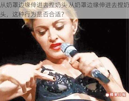 从奶罩边缘伸进去捏奶头 从奶罩边缘伸进去捏奶头，这种行为是否合适？