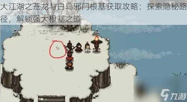 大江湖之苍龙与白鸟邪门根基获取攻略：探索隐秘路径，解锁强大根基之道