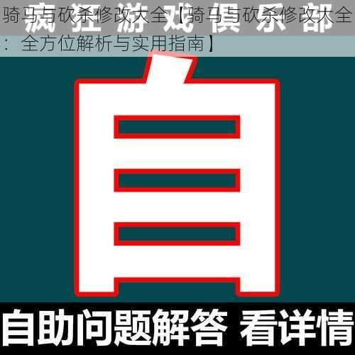 骑马与砍杀修改大全【骑马与砍杀修改大全：全方位解析与实用指南】