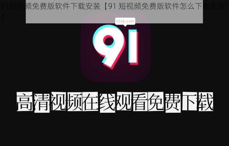 91短视频免费版软件下载安装【91 短视频免费版软件怎么下载安装？】