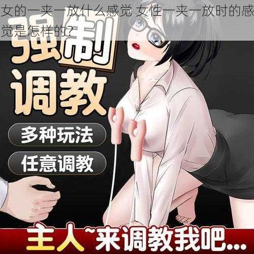 女的一夹一放什么感觉 女性一夹一放时的感觉是怎样的？