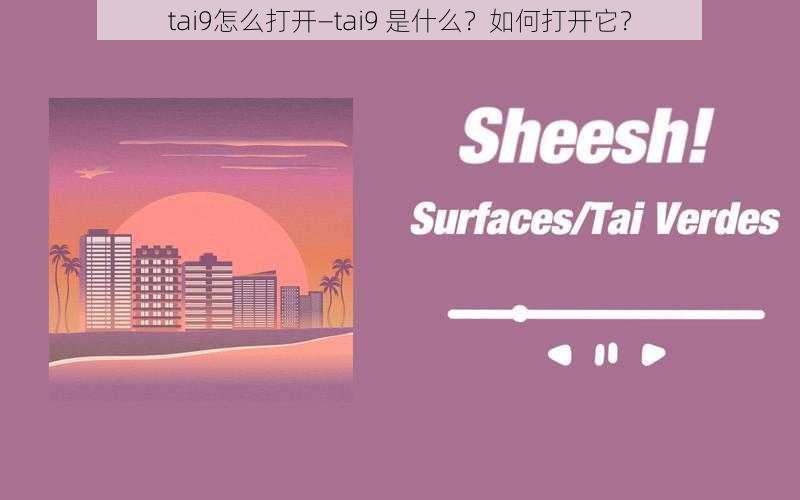 tai9怎么打开—tai9 是什么？如何打开它？