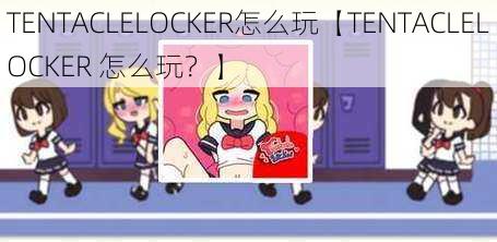 TENTACLELOCKER怎么玩【TENTACLELOCKER 怎么玩？】