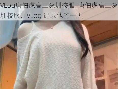 VLog唐伯虎高三深圳校服_唐伯虎高三深圳校服，VLog 记录他的一天