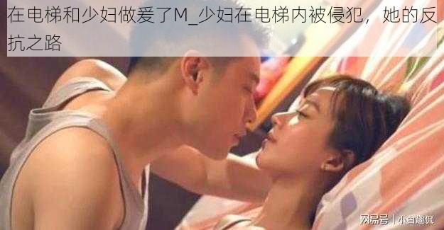 在电梯和少妇做爰了M_少妇在电梯内被侵犯，她的反抗之路