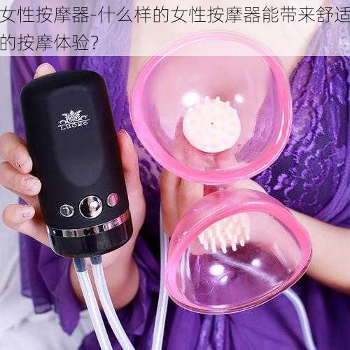 女性按摩器-什么样的女性按摩器能带来舒适的按摩体验？