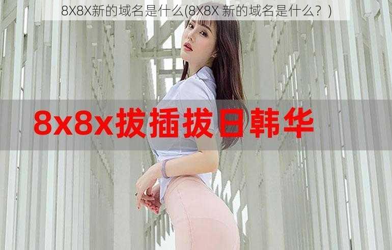 8X8X新的域名是什么(8X8X 新的域名是什么？)