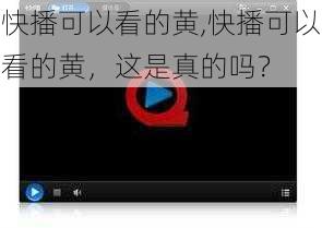 快播可以看的黄,快播可以看的黄，这是真的吗？