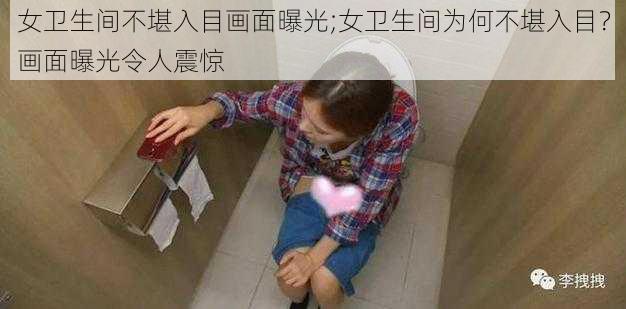 女卫生间不堪入目画面曝光;女卫生间为何不堪入目？画面曝光令人震惊