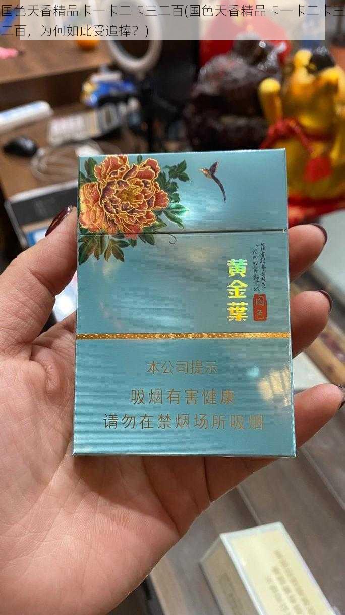 国色天香精品卡一卡二卡三二百(国色天香精品卡一卡二卡三二百，为何如此受追捧？)