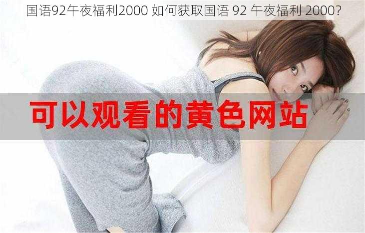 国语92午夜福利2000 如何获取国语 92 午夜福利 2000？