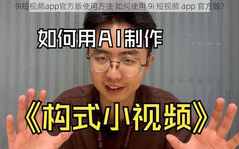 9i短视频app官方版使用方法 如何使用 9i 短视频 app 官方版？