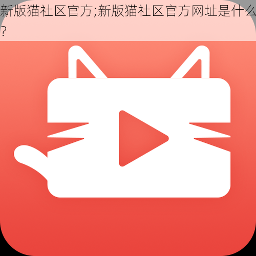 新版猫社区官方;新版猫社区官方网址是什么？