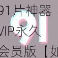 91片神器VIP永久会员版【如何获取91 片神器 VIP 永久会员版？】