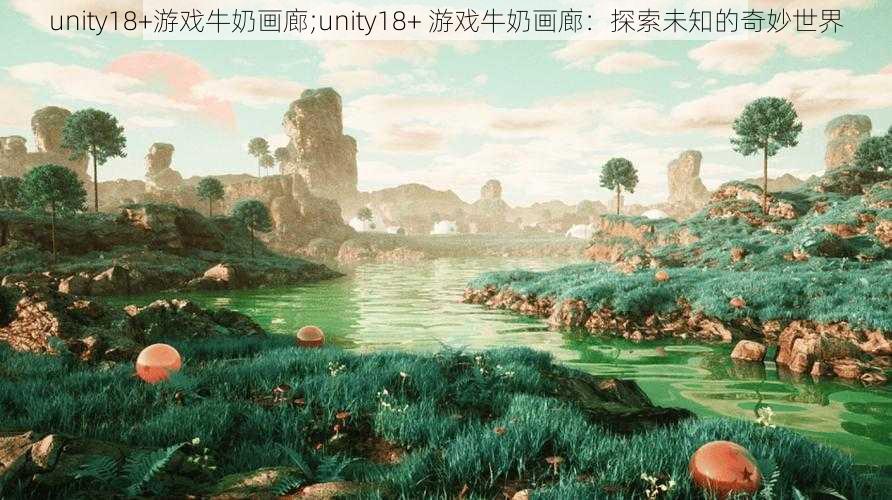 unity18+游戏牛奶画廊;unity18+ 游戏牛奶画廊：探索未知的奇妙世界