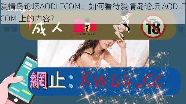 爱情岛论坛AQDLTCOM、如何看待爱情岛论坛 AQDLTCOM 上的内容？