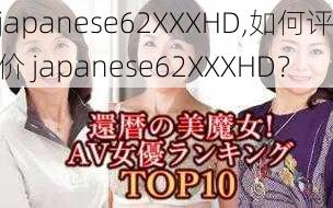 japanese62XXXHD,如何评价 japanese62XXXHD？