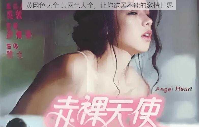 黄网色大全 黄网色大全，让你欲罢不能的激情世界