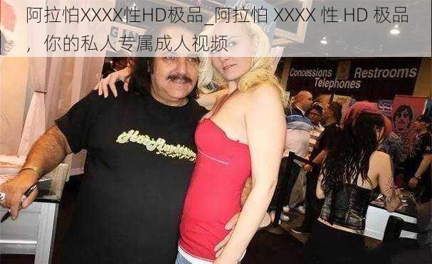 阿拉怕XXXX性HD极品_阿拉怕 XXXX 性 HD 极品，你的私人专属成人视频