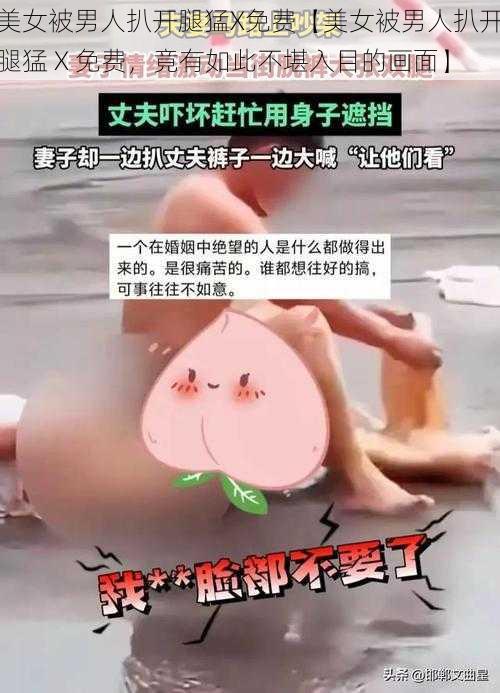 美女被男人扒开腿猛X免费【美女被男人扒开腿猛 X 免费，竟有如此不堪入目的画面】