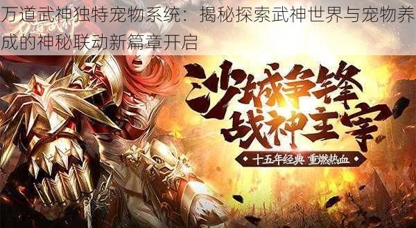 万道武神独特宠物系统：揭秘探索武神世界与宠物养成的神秘联动新篇章开启